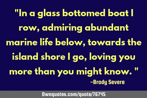 "In a glass bottomed boat I row, admiring abundant marine life below, towards the island shore I go,