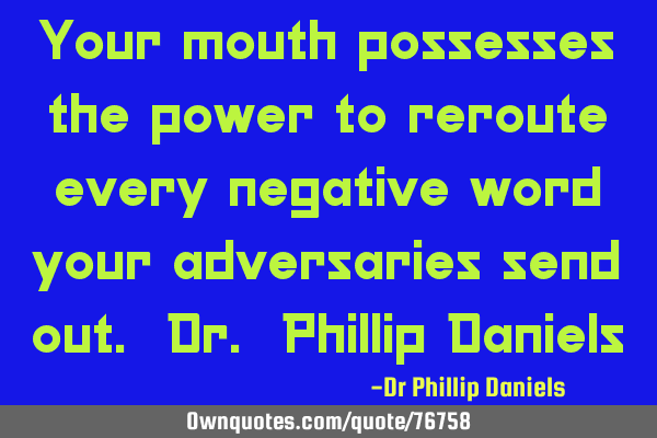 Your mouth possesses the power to reroute every negative word your adversaries send out. Dr. P