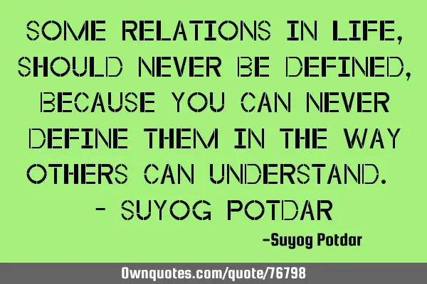 Some relations in life, should never be defined, because you can never define them in the way