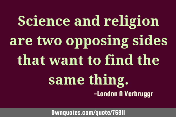 Science and religion are two opposing sides that want to find the same