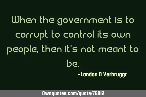 When the government is to corrupt to control its own people, then it