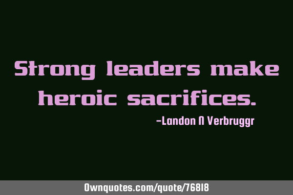 Strong leaders make heroic