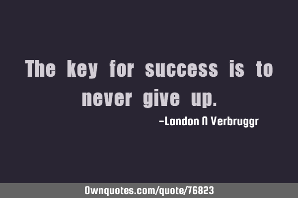 The key for success is to never give