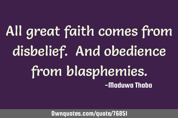 All great faith comes from disbelief. And obedience from