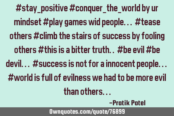 #stay_positive #conquer_the_world by ur mindset #play games wid people... #tease others #climb the