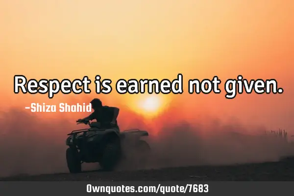 Respect is earned not