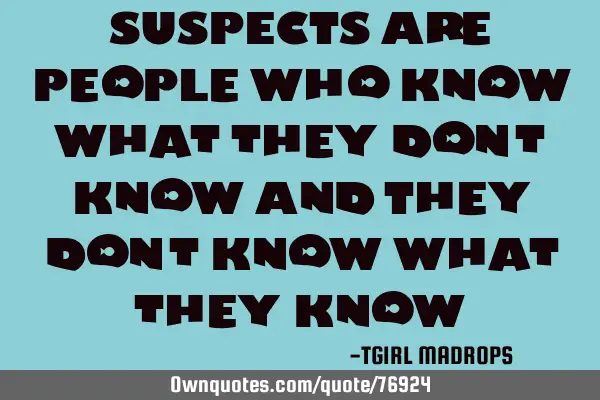 SUSPECTS Are people who know what they don