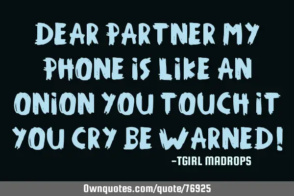 Dear partner My phone is like an onion You touch it You cry Be warned!