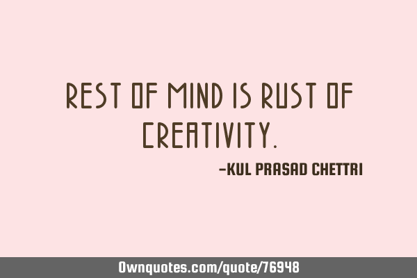 REST OF MIND IS RUST OF CREATIVITY