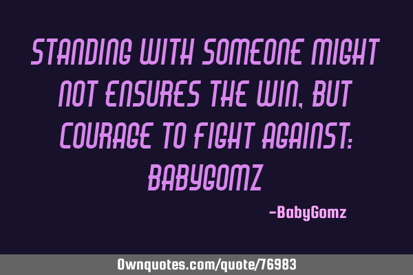 Standing with someone might not ensures the win, but courage to fight against: BabyG