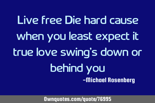 Live free Die hard cause when you least expect it true love swing