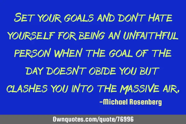 Set your goals and dont hate yourself for being an unfaithful person when the goal of the day