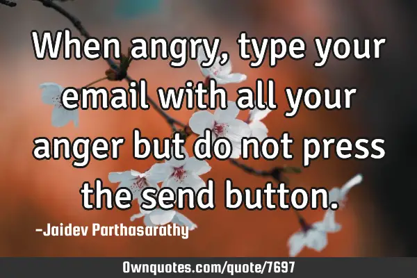 When angry, type your email with all your anger but do not press the send