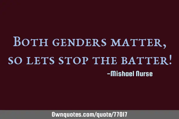 Both genders matter, so lets stop the batter!
