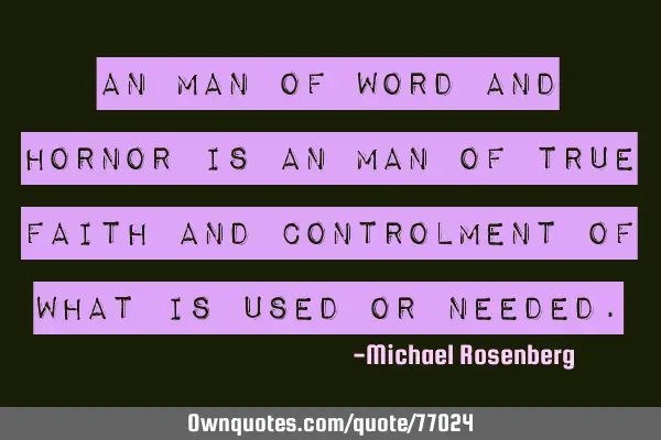 An man of word and hornor is an man of true faith and controlment of what is used or