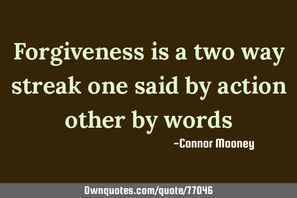 Forgiveness is a two way streak one said by action other by