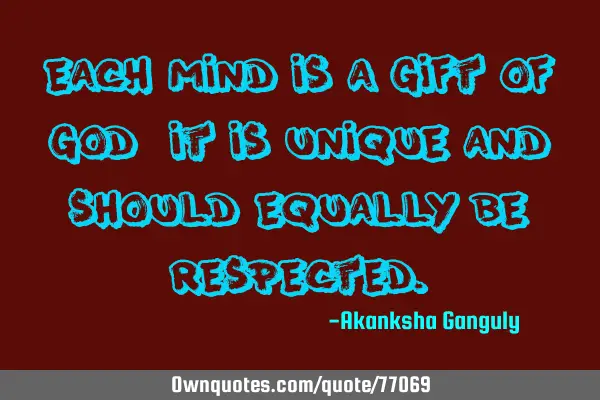 Each mind is a gift of God, it is unique and should equally be