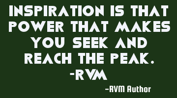 Inspiration is that Power that makes you Seek and reach the Peak.-RVM