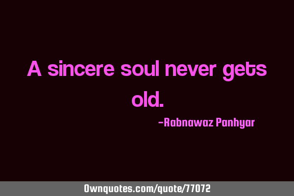A sincere soul never gets