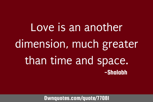 Love is an another dimension, much greater than time and