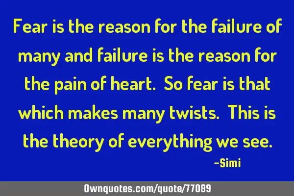 Fear is the reason for the failure of many and failure is the reason for the pain of heart. So fear