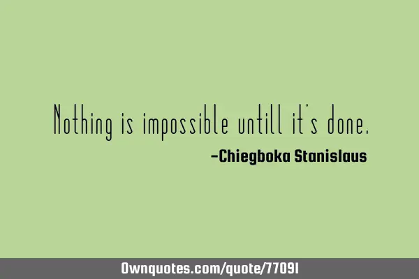 Nothing is impossible untill it