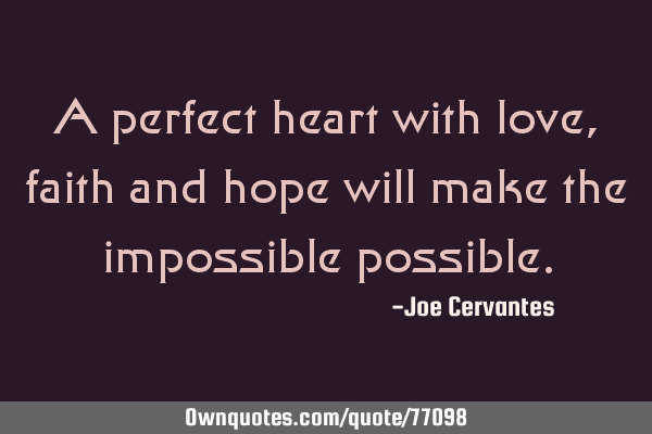 A perfect heart with love, faith and hope will make the impossible