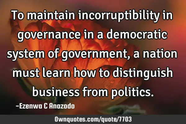 To maintain incorruptibility in governance in a democratic system of government, a nation must