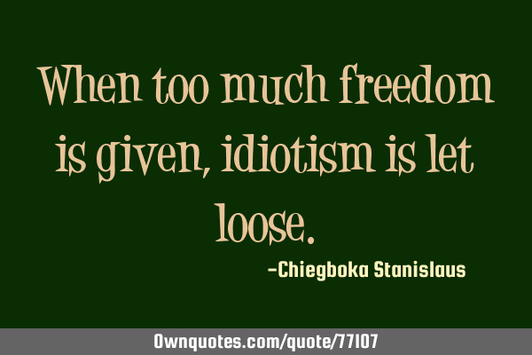 When too much freedom is given,idiotism is let