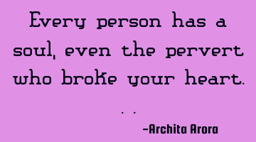 Every person has a soul, even the pervert who broke your
