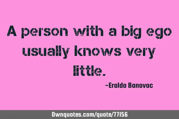 A person with a big ego usually knows very
