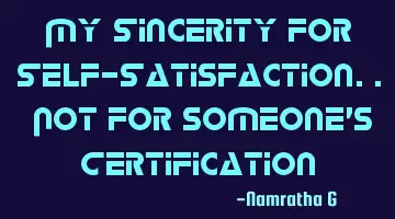 My Sincerity for Self-Satisfaction.. Not for someone's Certification