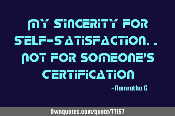 My Sincerity for Self-Satisfaction.. Not for someone