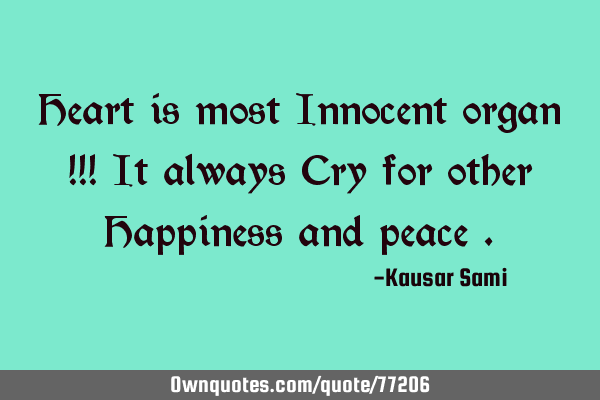 Heart is most Innocent organ !!! It always Cry for other Happiness and peace