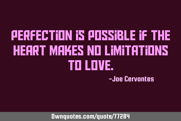 Perfection is possible if the heart makes no limitations to