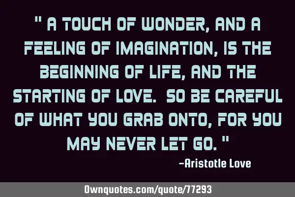 " A touch of wonder, and a feeling of imagination, is the beginning of life, and the starting of L