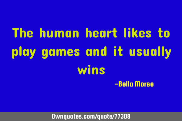 The human heart likes to play games and it usually