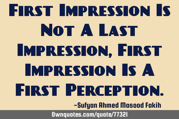 First Impression Is Not A Last Impression, First Impression Is A First P