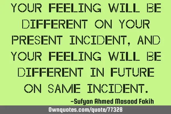 Your Feeling Will Be Different On Your Present Incident, And Your Feeling Will Be Different In F