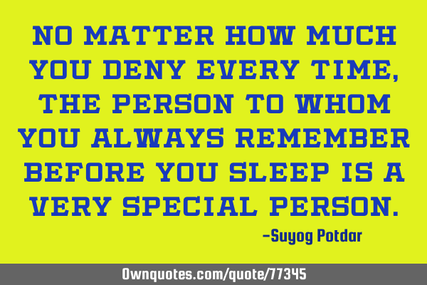 No matter how much you deny every time, the person to whom you always remember before you sleep is