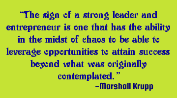 The sign of a strong leader and entrepreneur is one that has the ability in the midst of chaos to