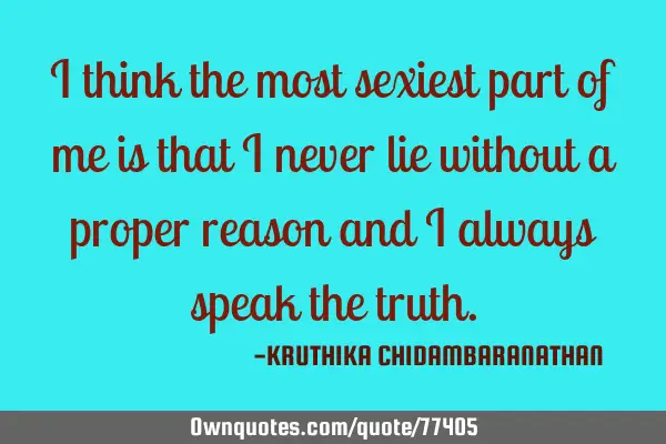 I think the most sexiest part of me is that I never lie without a proper reason and i always speak