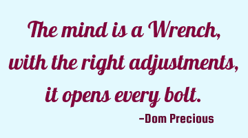 The mind is a Wrench, with the right adjustments, it opens every