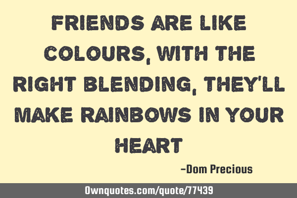 Friends are like colours, with the right blending, they