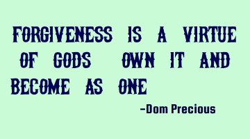 Forgiveness is a Virtue of Gods, own it and Become One