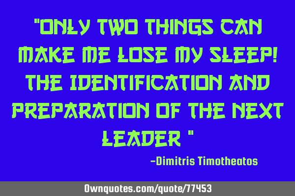 "Only two things can make me lose my sleep! The Identification and Preparation of the Next Leader "