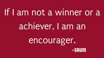 If i am not a winner or a achiever, i am an encourager.