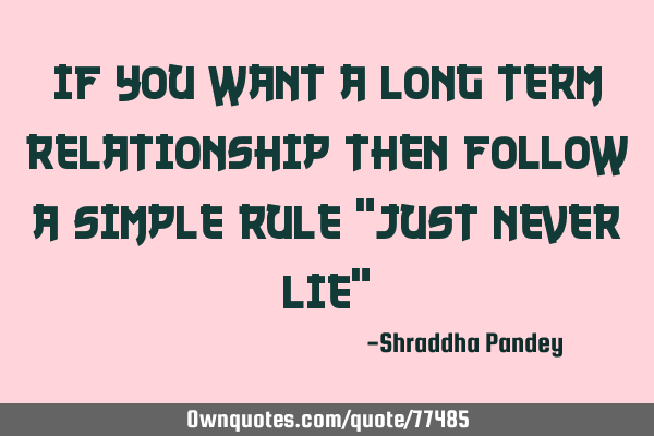 If you want a long term relationship then follow a simple rule "just never lie"