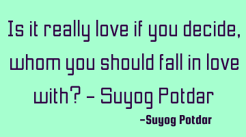 Is it really love if you decide, whom you should fall in love with? - Suyog Potdar