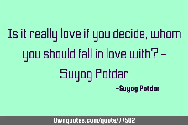 Is it really love if you decide, whom you should fall in love with? - Suyog P